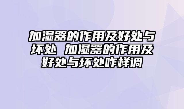 加湿器的作用及好处与坏处 加湿器的作用及好处与坏处咋样调