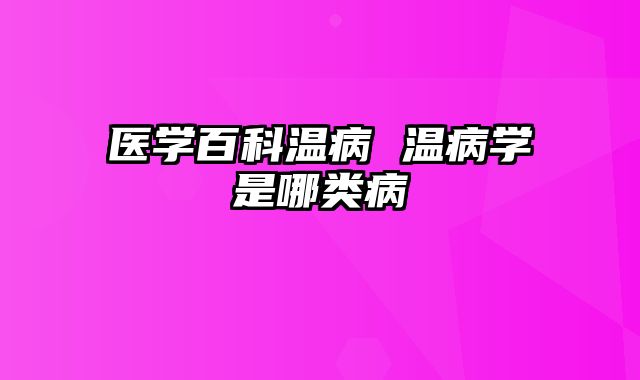 医学百科温病 温病学是哪类病