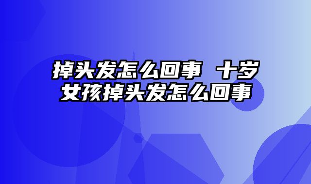 掉头发怎么回事 十岁女孩掉头发怎么回事
