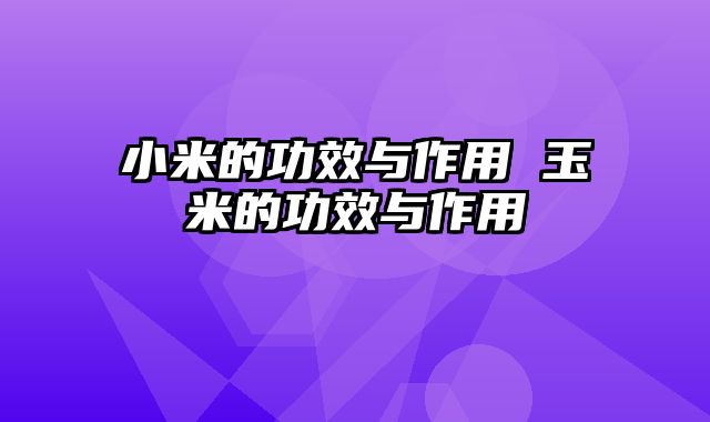 小米的功效与作用 玉米的功效与作用
