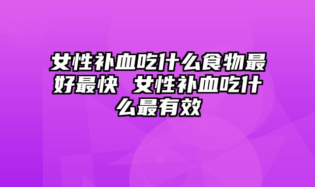 女性补血吃什么食物最好最快 女性补血吃什么最有效