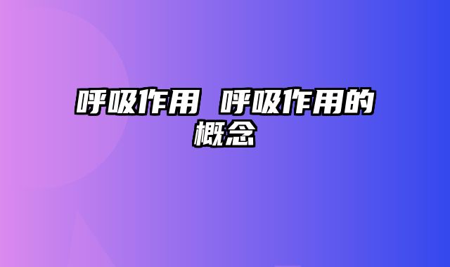 呼吸作用 呼吸作用的概念