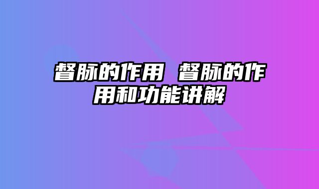 督脉的作用 督脉的作用和功能讲解
