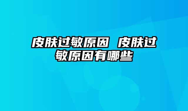 皮肤过敏原因 皮肤过敏原因有哪些
