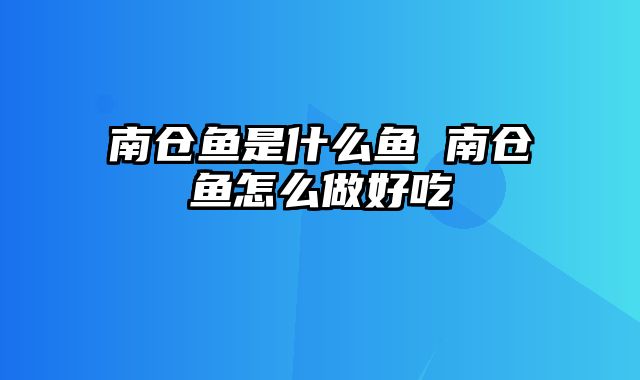 南仓鱼是什么鱼 南仓鱼怎么做好吃