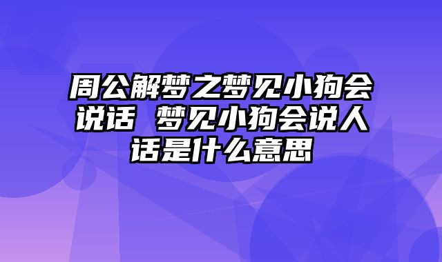 周公解梦之梦见小狗会说话 梦见小狗会说人话是什么意思