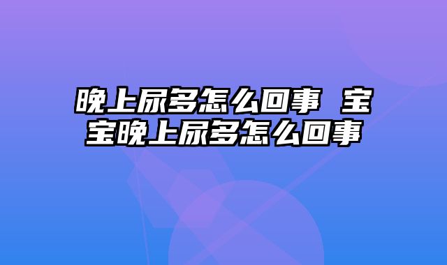 晚上尿多怎么回事 宝宝晚上尿多怎么回事