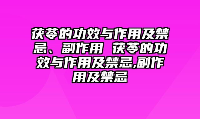 茯苓的功效与作用及禁忌、副作用 茯苓的功效与作用及禁忌,副作用及禁忌
