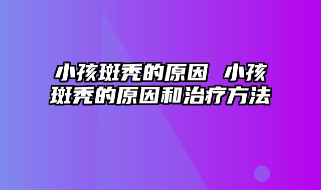 小孩斑秃的原因 小孩斑秃的原因和治疗方法
