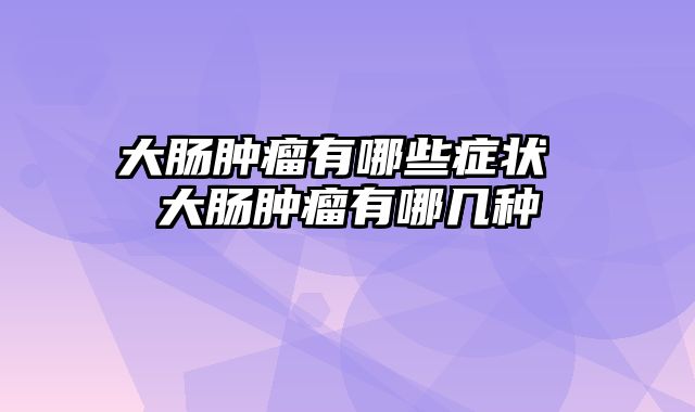 大肠肿瘤有哪些症状 大肠肿瘤有哪几种