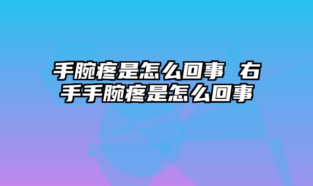 手腕疼是怎么回事 右手手腕疼是怎么回事