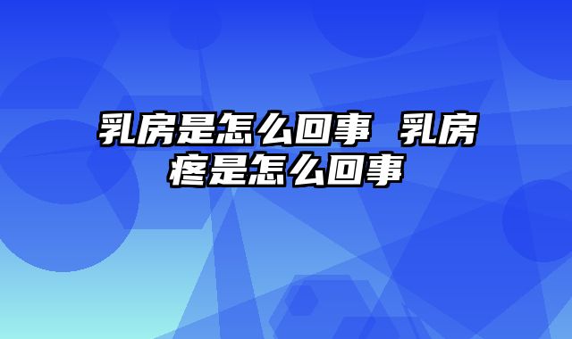 乳房是怎么回事 乳房疼是怎么回事