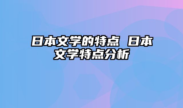 日本文学的特点 日本文学特点分析