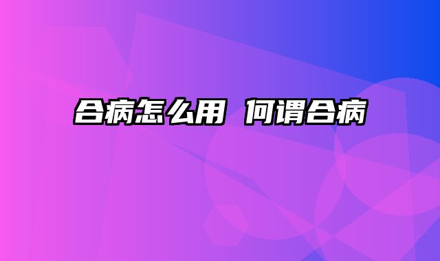 合病怎么用 何谓合病