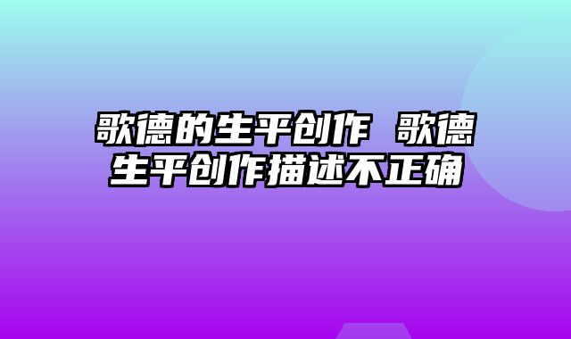 歌德的生平创作 歌德生平创作描述不正确