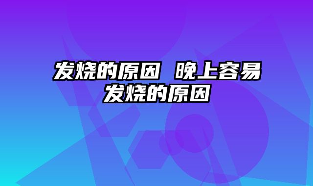 发烧的原因 晚上容易发烧的原因