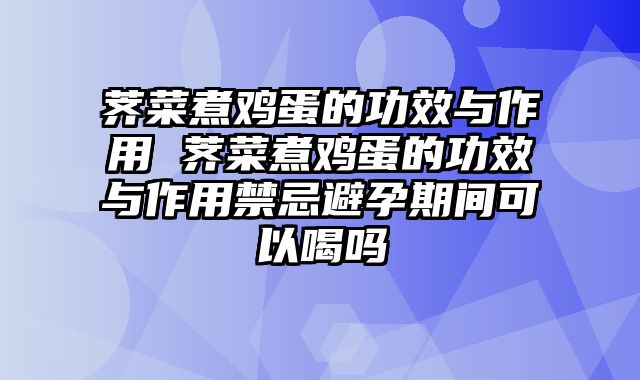 荠菜煮鸡蛋的功效与作用 荠菜煮鸡蛋的功效与作用禁忌避孕期间可以喝吗