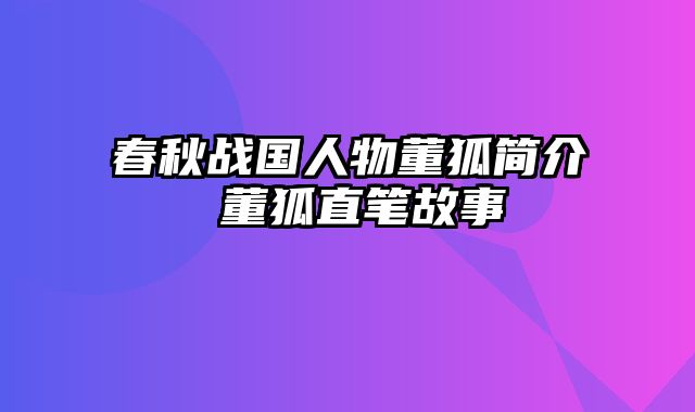 春秋战国人物董狐简介 董狐直笔故事