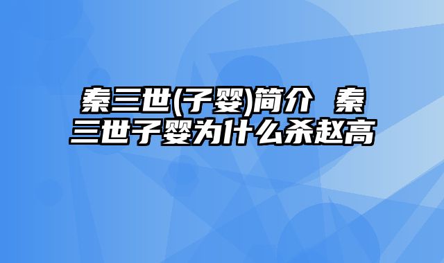 秦三世(子婴)简介 秦三世子婴为什么杀赵高