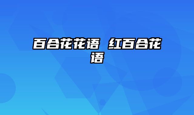 百合花花语 红百合花语