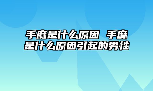 手麻是什么原因 手麻是什么原因引起的男性