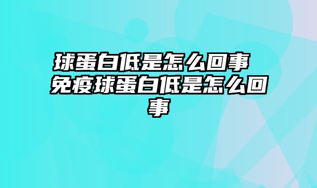 球蛋白低是怎么回事 免疫球蛋白低是怎么回事