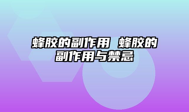 蜂胶的副作用 蜂胶的副作用与禁忌 