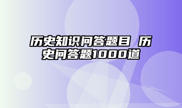 历史知识问答题目 历史问答题1000道