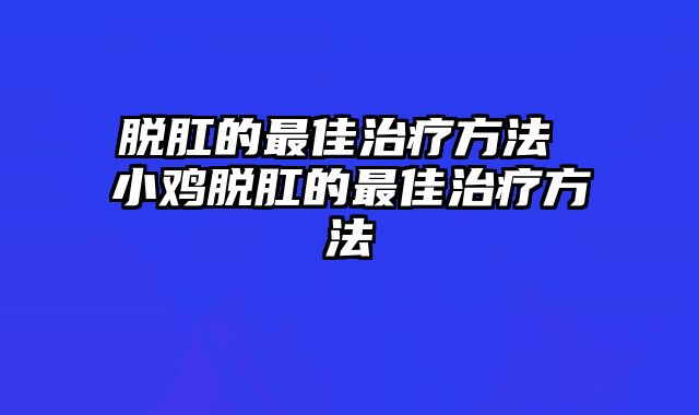 脱肛的最佳治疗方法 小鸡脱肛的最佳治疗方法