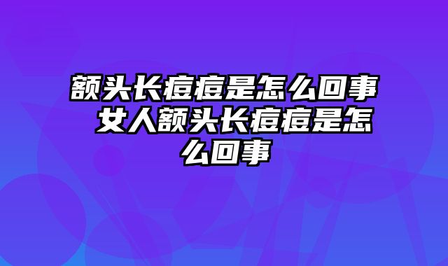 额头长痘痘是怎么回事 女人额头长痘痘是怎么回事