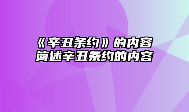 《辛丑条约》的内容 简述辛丑条约的内容