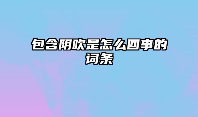 包含阴吹是怎么回事的词条
