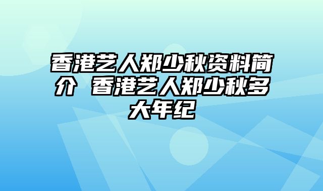 香港艺人郑少秋资料简介 香港艺人郑少秋多大年纪