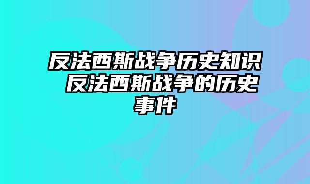 反法西斯战争历史知识 反法西斯战争的历史事件