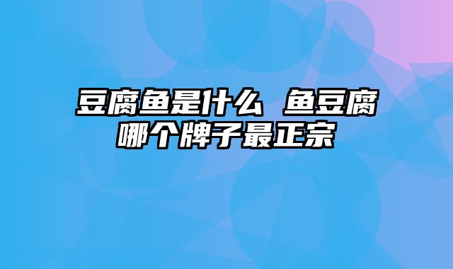 豆腐鱼是什么 鱼豆腐哪个牌子最正宗