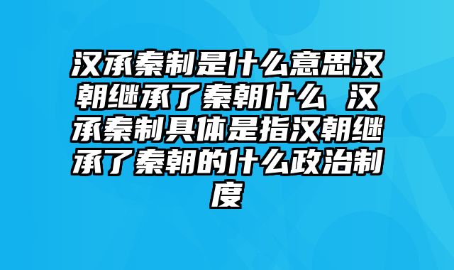 汉承秦制是什么意思汉朝继承了秦朝什么 汉承秦制具体是指汉朝继承了秦朝的什么政治制度
