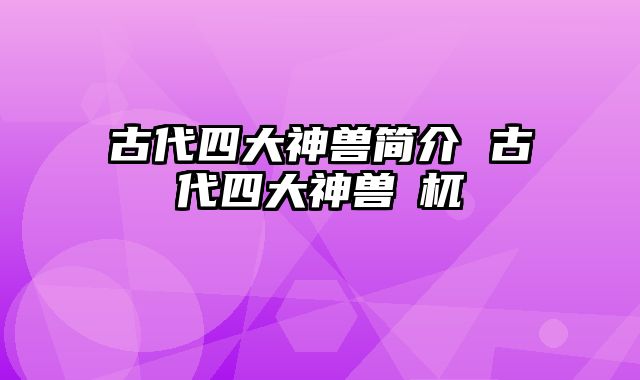 古代四大神兽简介 古代四大神兽梼杌