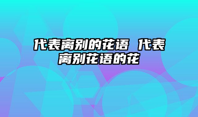 代表离别的花语 代表离别花语的花