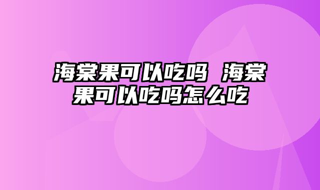 海棠果可以吃吗 海棠果可以吃吗怎么吃
