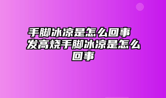 手脚冰凉是怎么回事 发高烧手脚冰凉是怎么回事