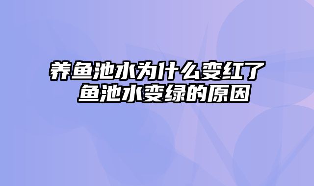 养鱼池水为什么变红了 鱼池水变绿的原因
