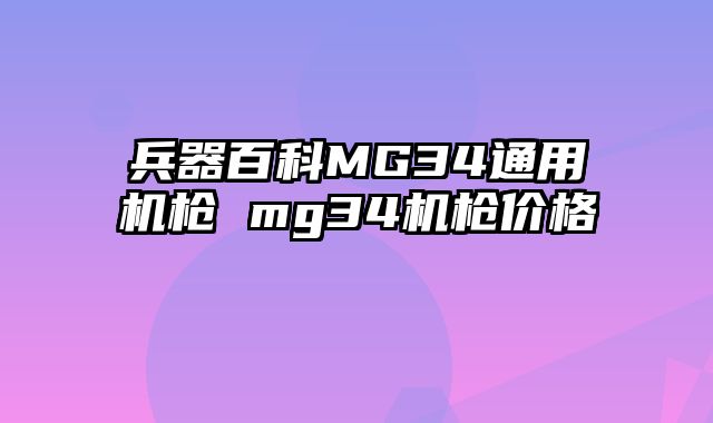 兵器百科MG34通用机枪 mg34机枪价格