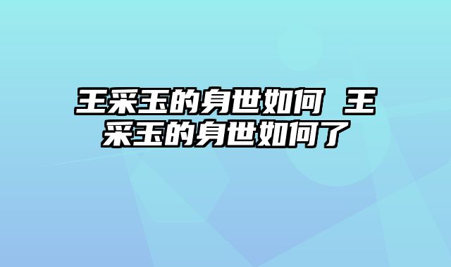 王采玉的身世如何 王采玉的身世如何了