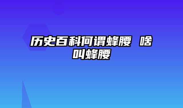 历史百科何谓蜂腰 啥叫蜂腰