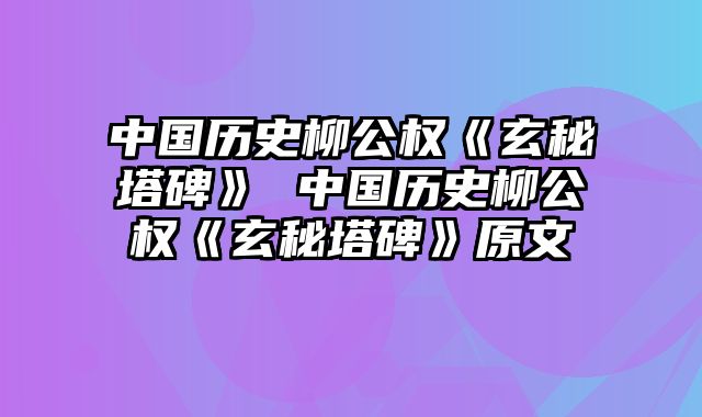 中国历史柳公权《玄秘塔碑》 中国历史柳公权《玄秘塔碑》原文