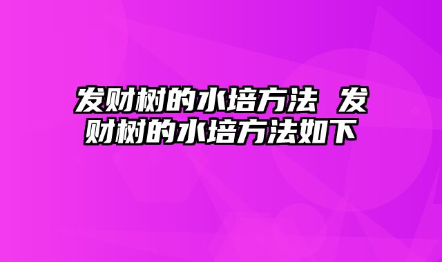 发财树的水培方法 发财树的水培方法如下