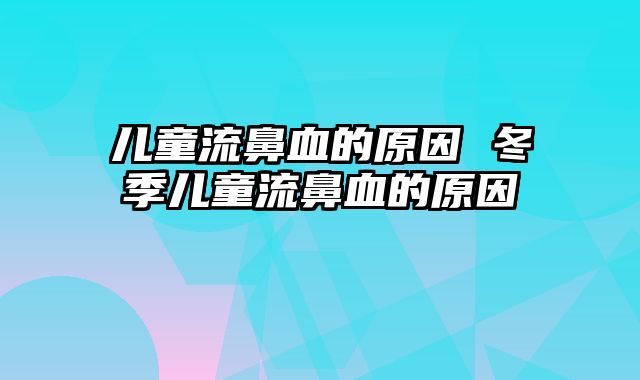 儿童流鼻血的原因 冬季儿童流鼻血的原因