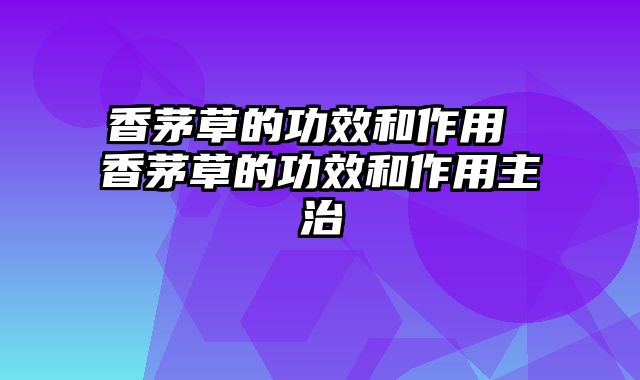 香茅草的功效和作用 香茅草的功效和作用主治