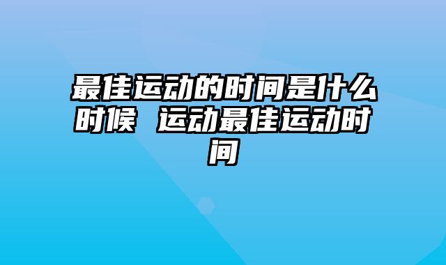 最佳运动的时间是什么时候 运动最佳运动时间