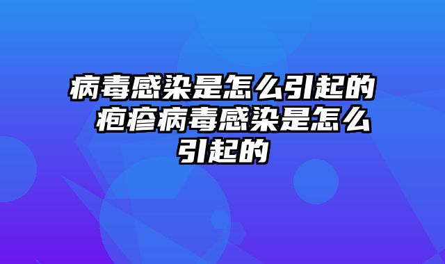 病毒感染是怎么引起的 疱疹病毒感染是怎么引起的
